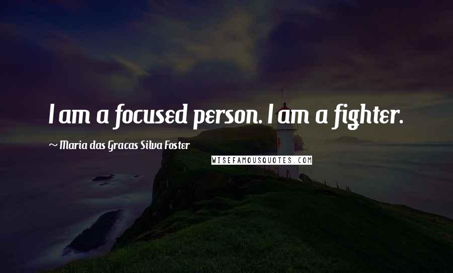 Maria Das Gracas Silva Foster Quotes: I am a focused person. I am a fighter.