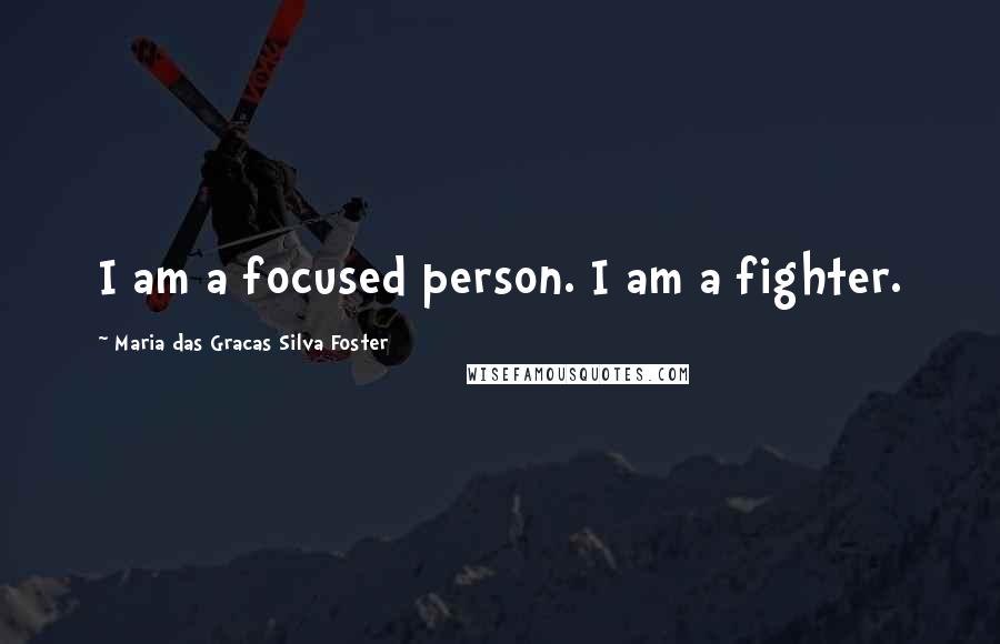 Maria Das Gracas Silva Foster Quotes: I am a focused person. I am a fighter.