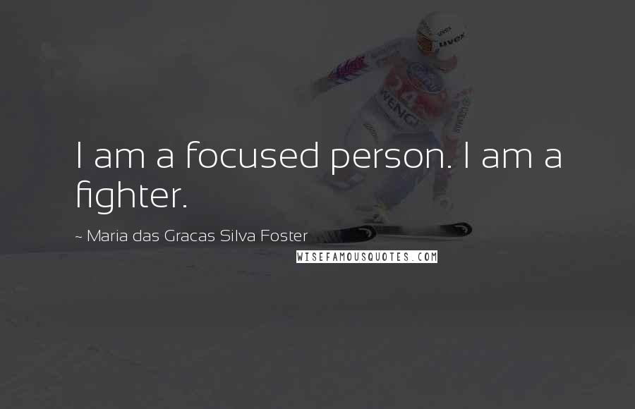 Maria Das Gracas Silva Foster Quotes: I am a focused person. I am a fighter.