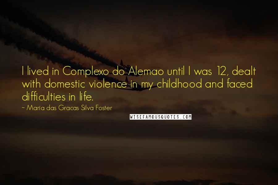 Maria Das Gracas Silva Foster Quotes: I lived in Complexo do Alemao until I was 12, dealt with domestic violence in my childhood and faced difficulties in life.