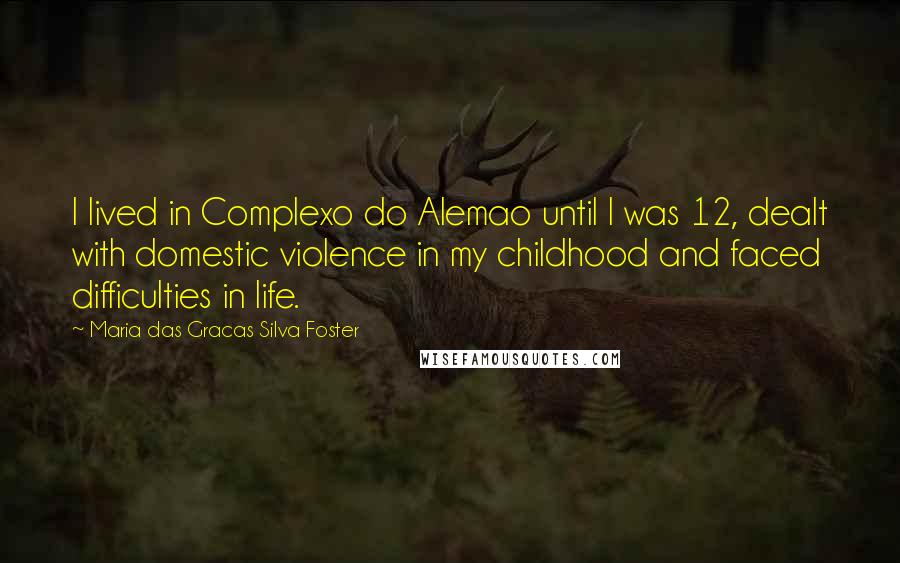 Maria Das Gracas Silva Foster Quotes: I lived in Complexo do Alemao until I was 12, dealt with domestic violence in my childhood and faced difficulties in life.