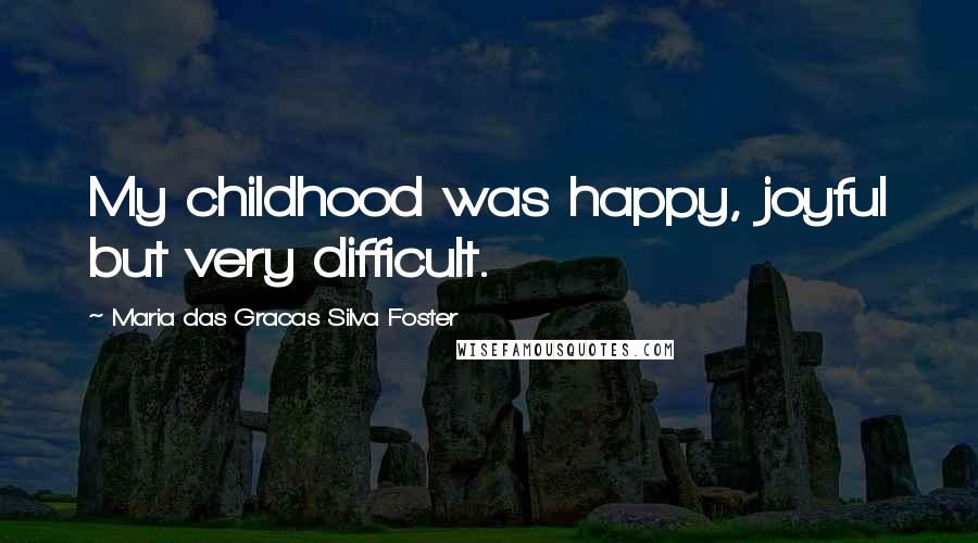 Maria Das Gracas Silva Foster Quotes: My childhood was happy, joyful but very difficult.