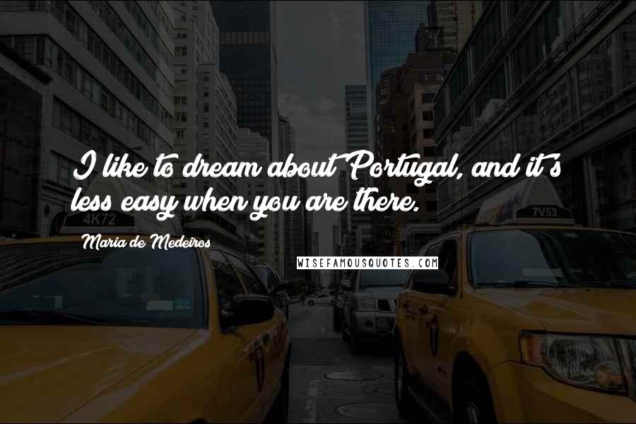 Maria De Medeiros Quotes: I like to dream about Portugal, and it's less easy when you are there.