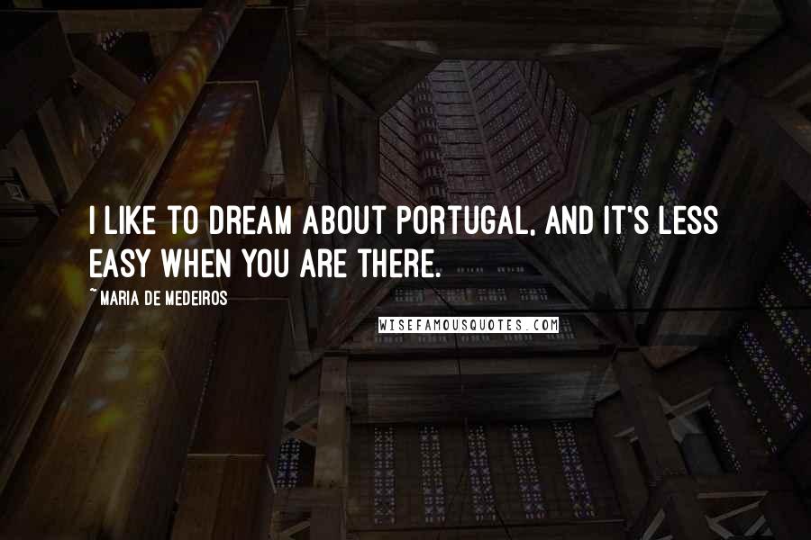 Maria De Medeiros Quotes: I like to dream about Portugal, and it's less easy when you are there.