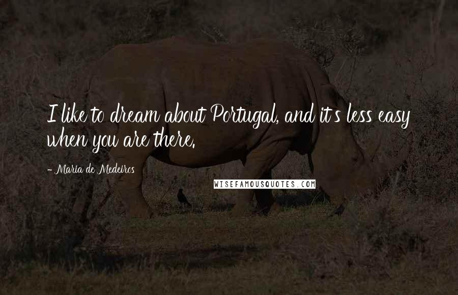 Maria De Medeiros Quotes: I like to dream about Portugal, and it's less easy when you are there.