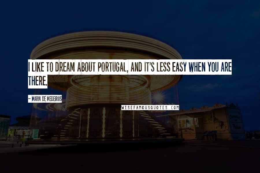 Maria De Medeiros Quotes: I like to dream about Portugal, and it's less easy when you are there.