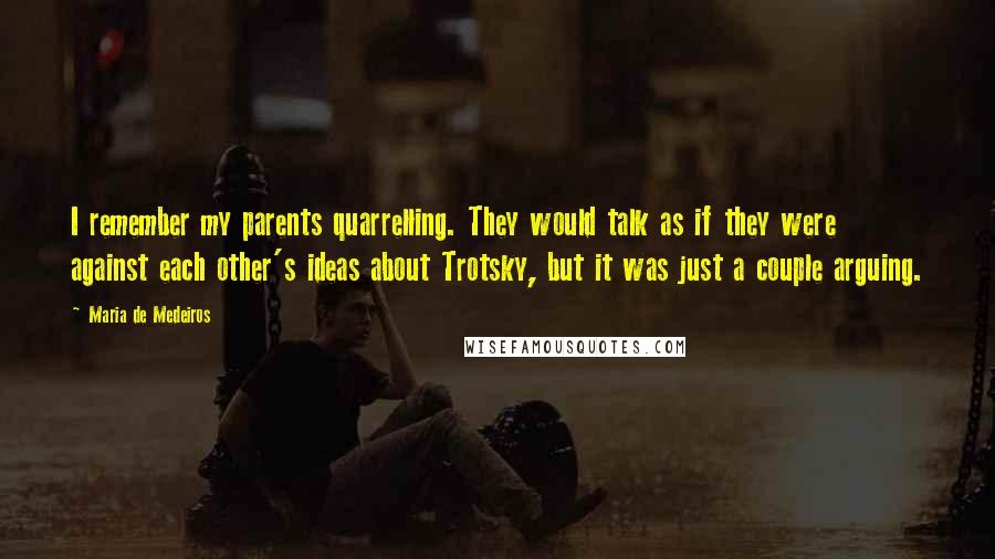 Maria De Medeiros Quotes: I remember my parents quarrelling. They would talk as if they were against each other's ideas about Trotsky, but it was just a couple arguing.