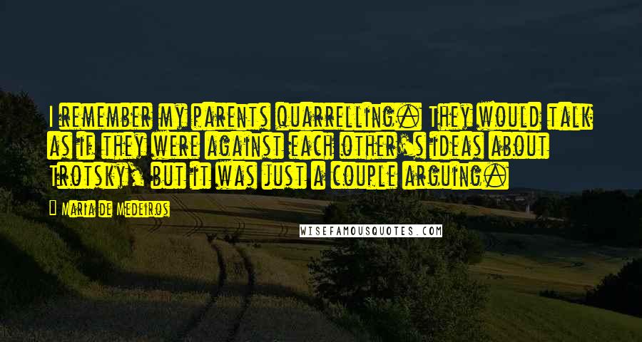 Maria De Medeiros Quotes: I remember my parents quarrelling. They would talk as if they were against each other's ideas about Trotsky, but it was just a couple arguing.