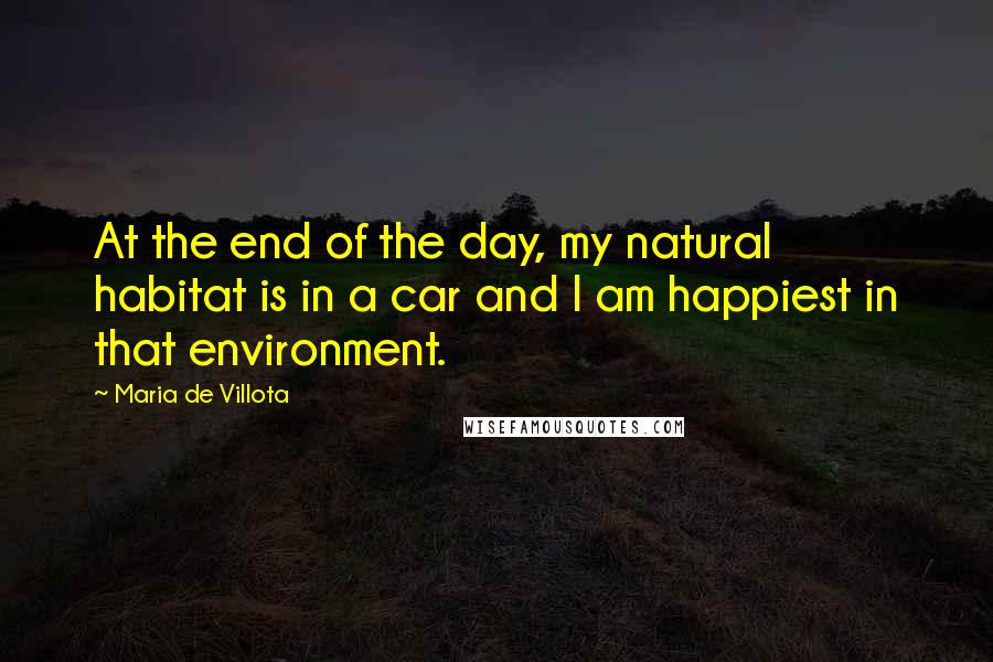 Maria De Villota Quotes: At the end of the day, my natural habitat is in a car and I am happiest in that environment.