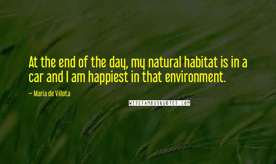 Maria De Villota Quotes: At the end of the day, my natural habitat is in a car and I am happiest in that environment.