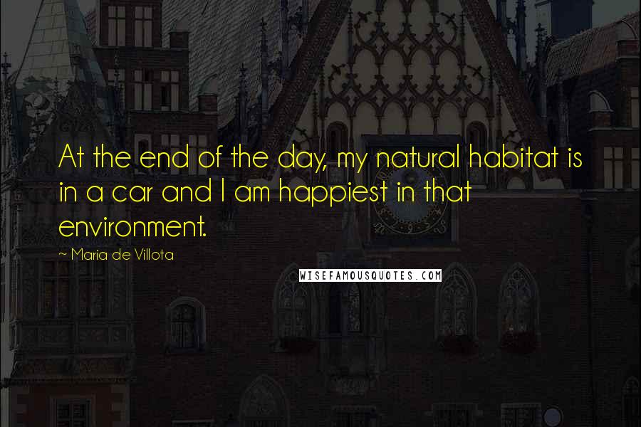 Maria De Villota Quotes: At the end of the day, my natural habitat is in a car and I am happiest in that environment.