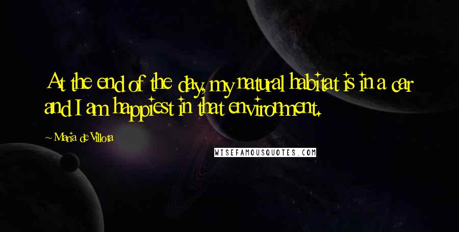 Maria De Villota Quotes: At the end of the day, my natural habitat is in a car and I am happiest in that environment.