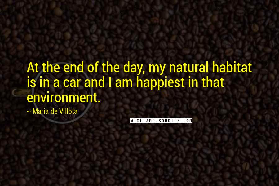 Maria De Villota Quotes: At the end of the day, my natural habitat is in a car and I am happiest in that environment.