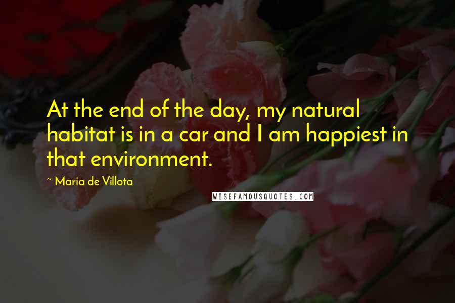 Maria De Villota Quotes: At the end of the day, my natural habitat is in a car and I am happiest in that environment.