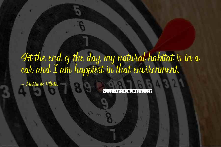 Maria De Villota Quotes: At the end of the day, my natural habitat is in a car and I am happiest in that environment.