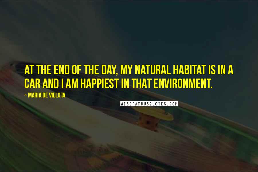 Maria De Villota Quotes: At the end of the day, my natural habitat is in a car and I am happiest in that environment.