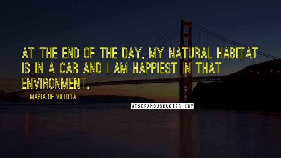 Maria De Villota Quotes: At the end of the day, my natural habitat is in a car and I am happiest in that environment.