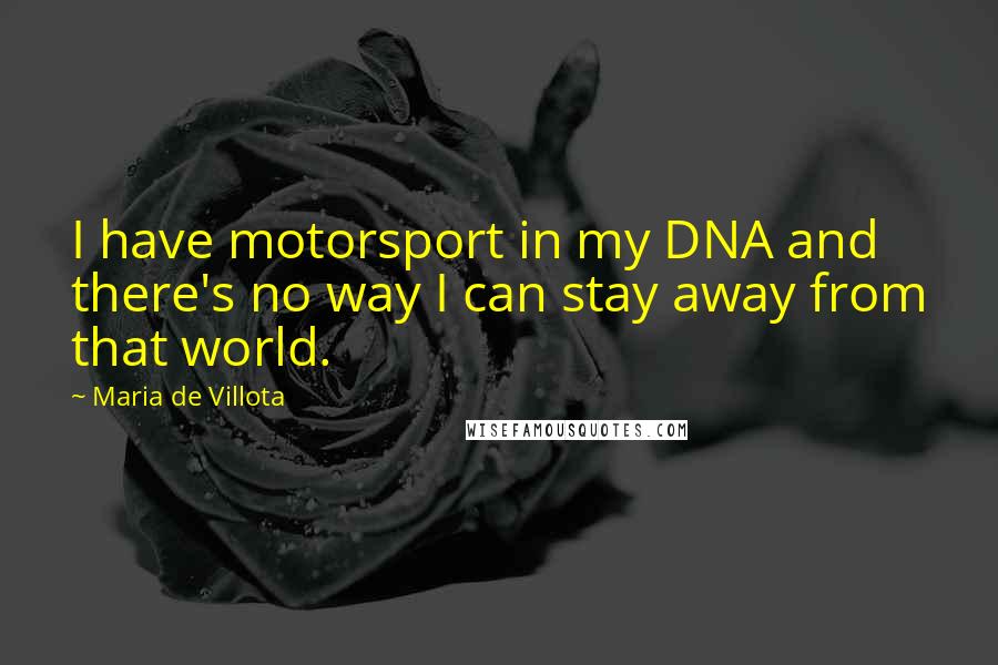 Maria De Villota Quotes: I have motorsport in my DNA and there's no way I can stay away from that world.