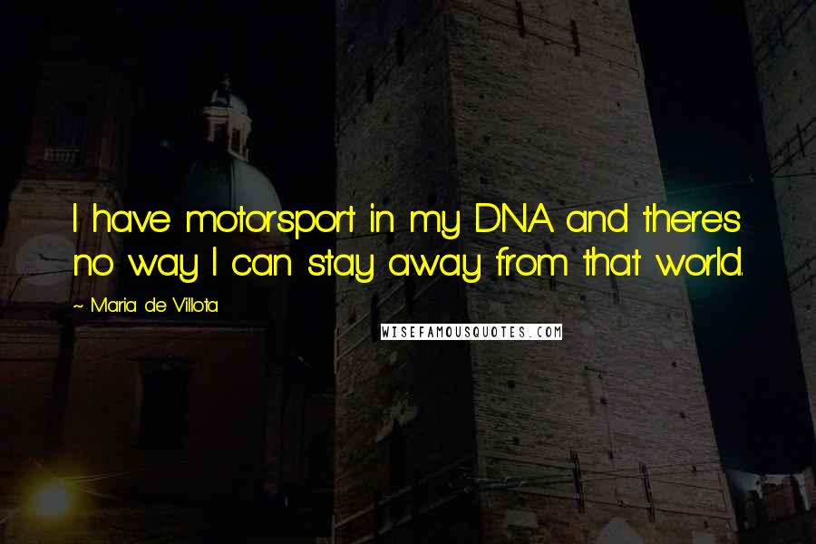 Maria De Villota Quotes: I have motorsport in my DNA and there's no way I can stay away from that world.