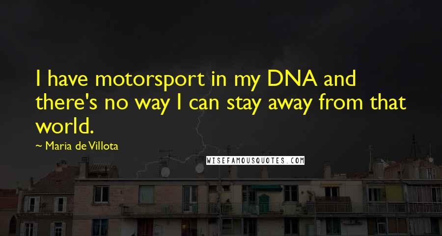 Maria De Villota Quotes: I have motorsport in my DNA and there's no way I can stay away from that world.