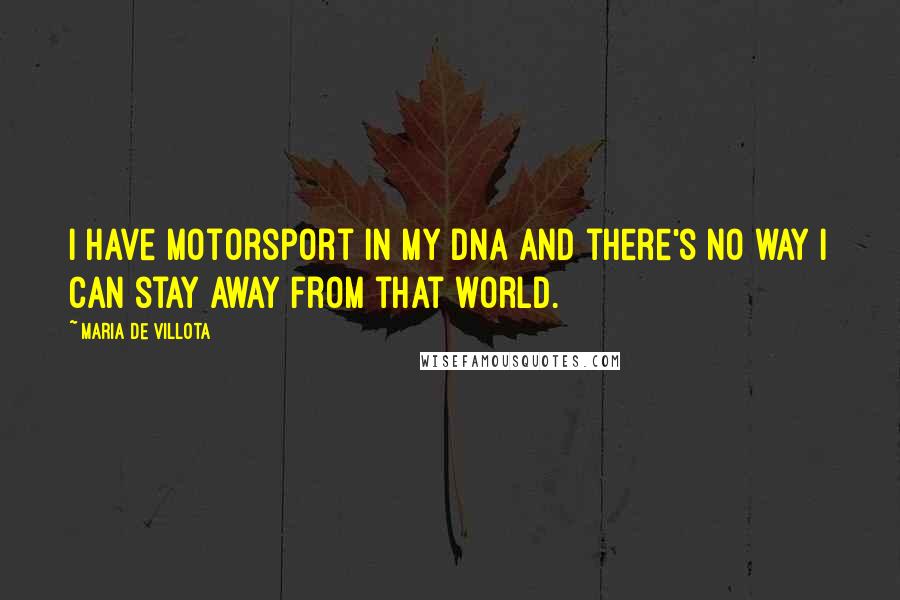 Maria De Villota Quotes: I have motorsport in my DNA and there's no way I can stay away from that world.
