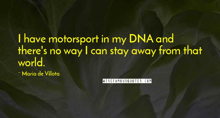Maria De Villota Quotes: I have motorsport in my DNA and there's no way I can stay away from that world.
