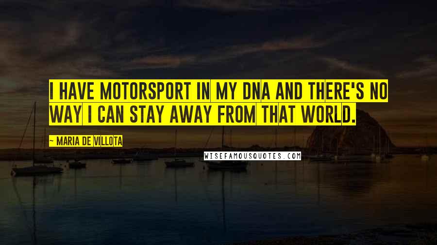 Maria De Villota Quotes: I have motorsport in my DNA and there's no way I can stay away from that world.