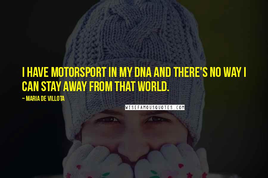 Maria De Villota Quotes: I have motorsport in my DNA and there's no way I can stay away from that world.