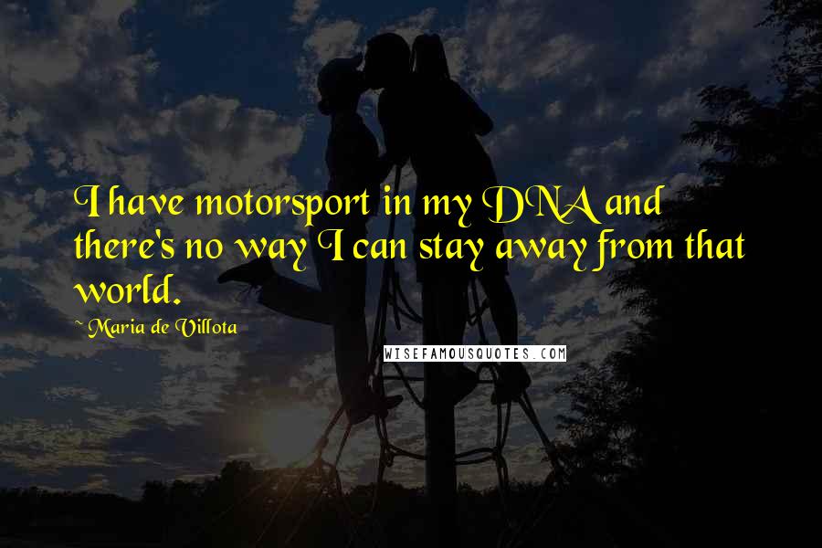 Maria De Villota Quotes: I have motorsport in my DNA and there's no way I can stay away from that world.