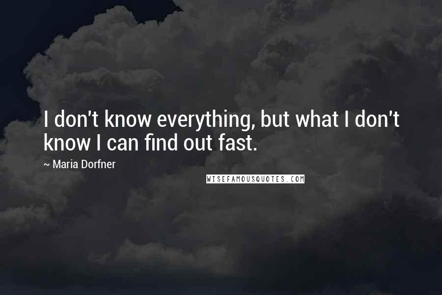 Maria Dorfner Quotes: I don't know everything, but what I don't know I can find out fast.