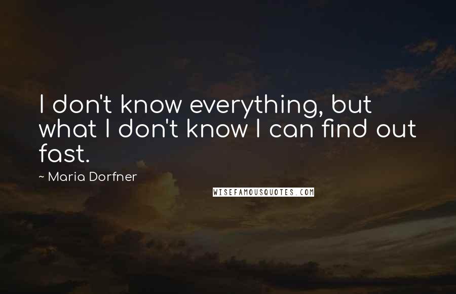 Maria Dorfner Quotes: I don't know everything, but what I don't know I can find out fast.