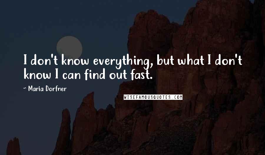 Maria Dorfner Quotes: I don't know everything, but what I don't know I can find out fast.