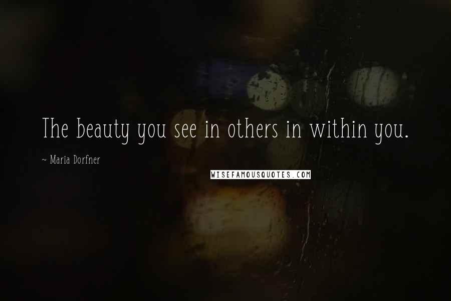 Maria Dorfner Quotes: The beauty you see in others in within you.