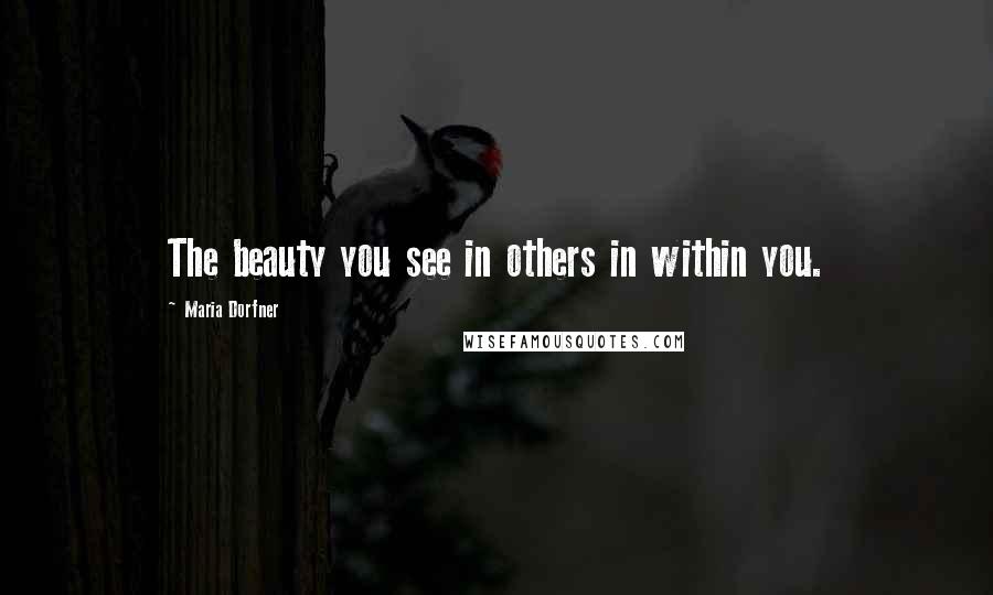 Maria Dorfner Quotes: The beauty you see in others in within you.