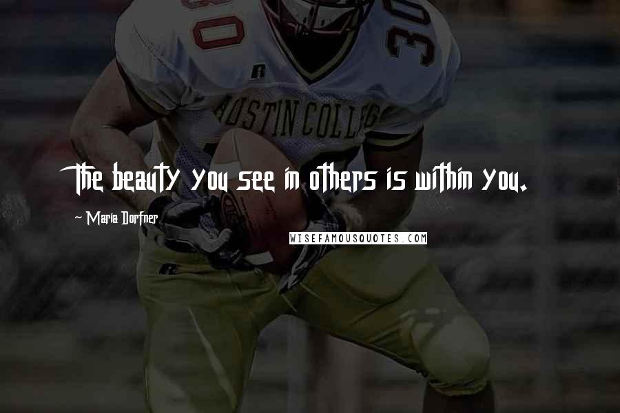 Maria Dorfner Quotes: The beauty you see in others is within you.