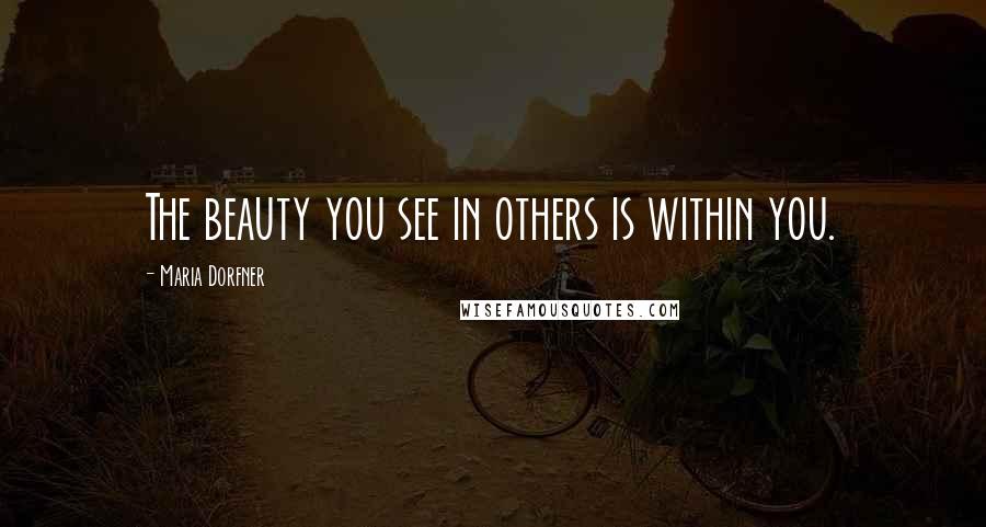 Maria Dorfner Quotes: The beauty you see in others is within you.