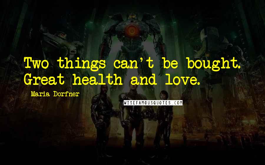 Maria Dorfner Quotes: Two things can't be bought. Great health and love.