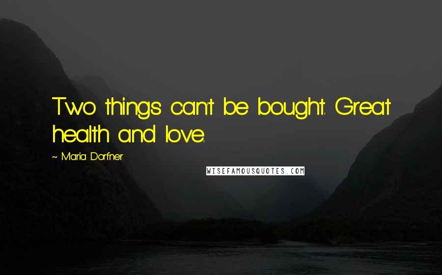 Maria Dorfner Quotes: Two things can't be bought. Great health and love.