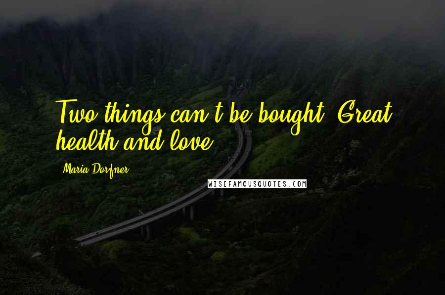 Maria Dorfner Quotes: Two things can't be bought. Great health and love.