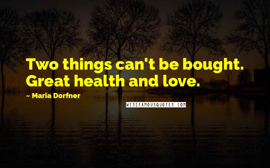 Maria Dorfner Quotes: Two things can't be bought. Great health and love.