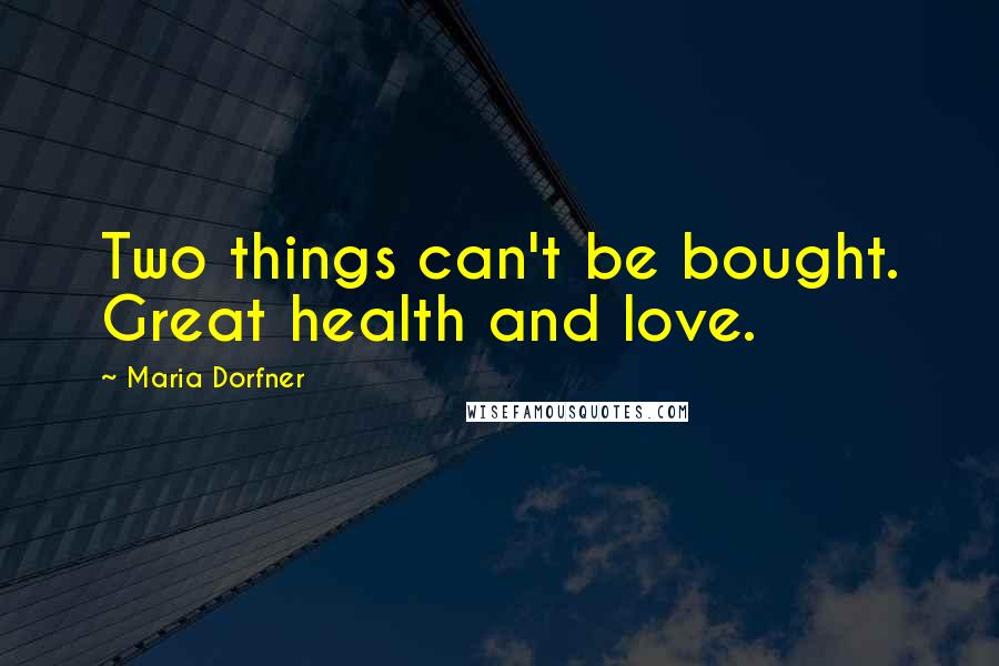 Maria Dorfner Quotes: Two things can't be bought. Great health and love.