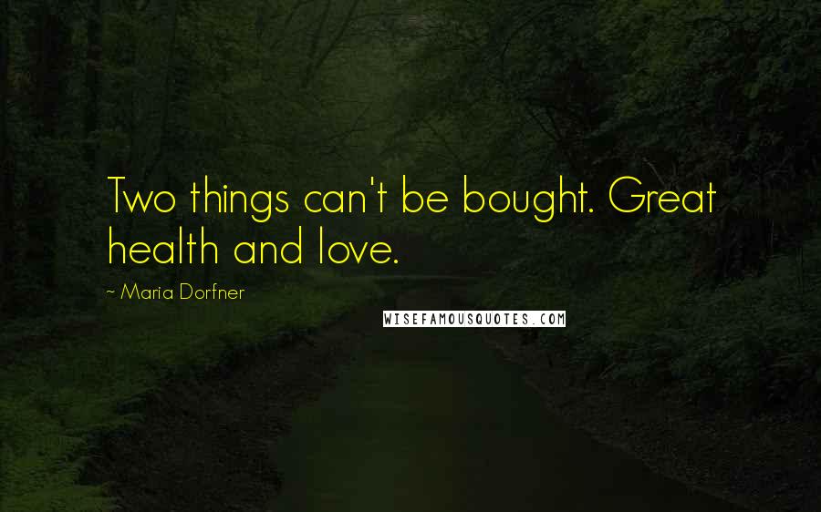 Maria Dorfner Quotes: Two things can't be bought. Great health and love.