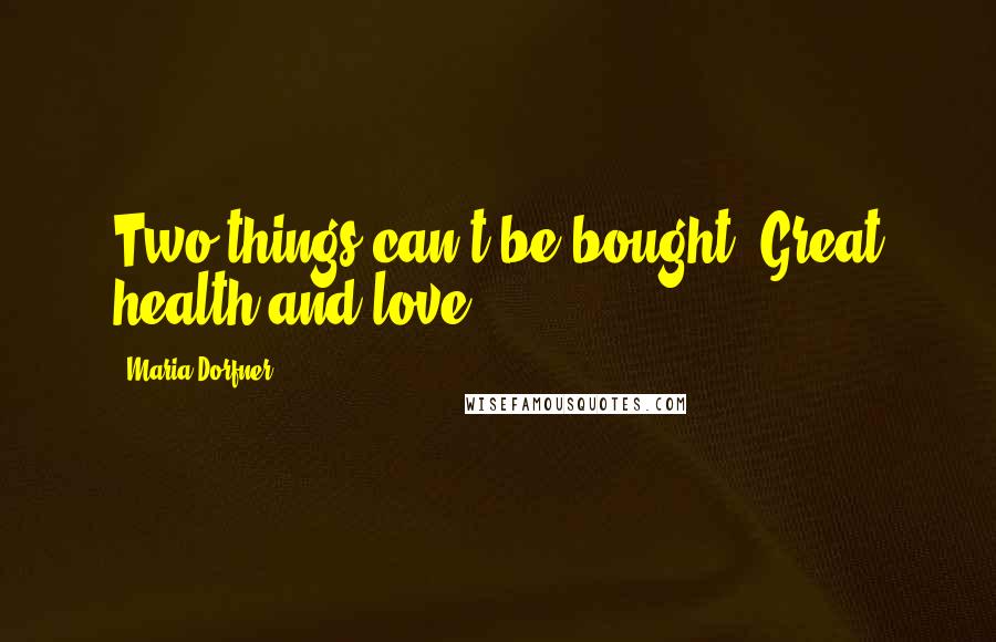 Maria Dorfner Quotes: Two things can't be bought. Great health and love.