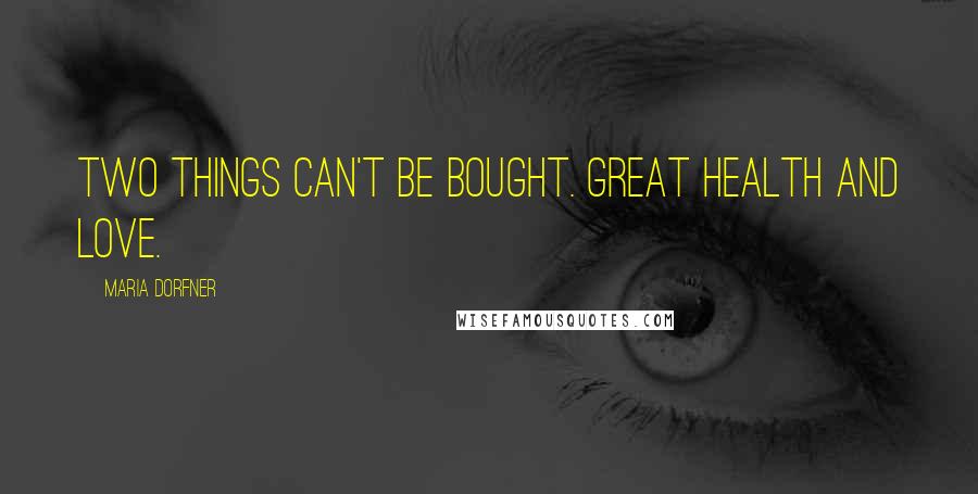 Maria Dorfner Quotes: Two things can't be bought. Great health and love.