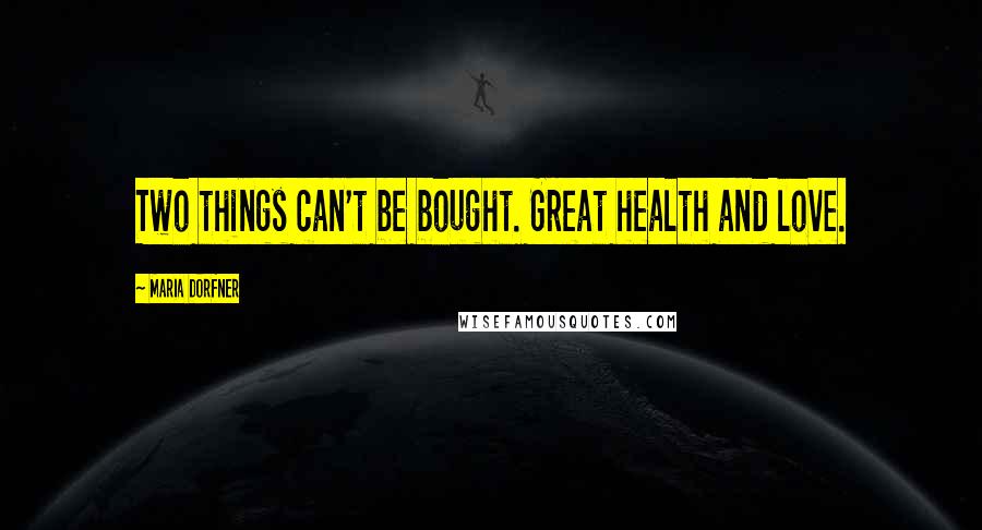 Maria Dorfner Quotes: Two things can't be bought. Great health and love.