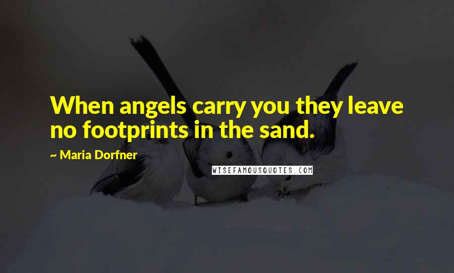 Maria Dorfner Quotes: When angels carry you they leave no footprints in the sand.