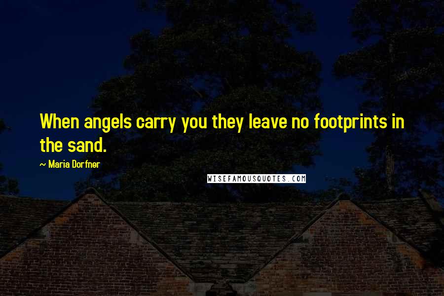 Maria Dorfner Quotes: When angels carry you they leave no footprints in the sand.