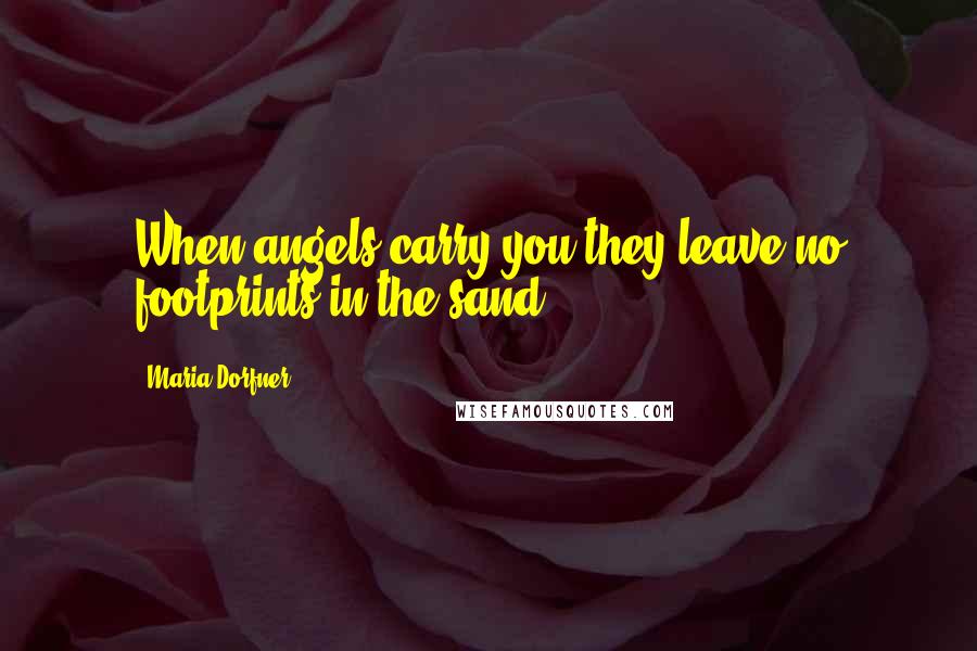 Maria Dorfner Quotes: When angels carry you they leave no footprints in the sand.