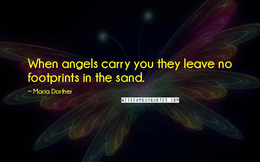 Maria Dorfner Quotes: When angels carry you they leave no footprints in the sand.