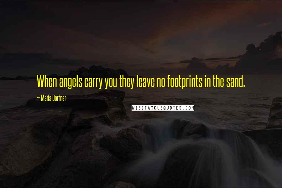 Maria Dorfner Quotes: When angels carry you they leave no footprints in the sand.